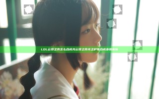 LOL云顶之弈怎么合成光 云顶之弈光之护符合成步骤解析