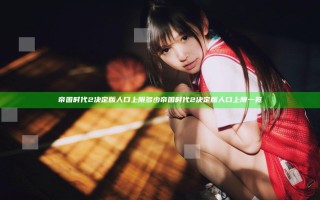 帝国时代2决定版人口上限多少 帝国时代2决定版人口上限一览