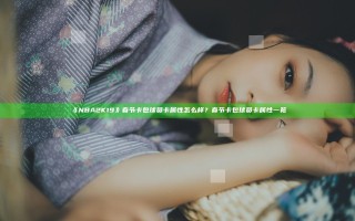 《NBA2K19》春节卡包球员卡属性怎么样？春节卡包球员卡属性一览