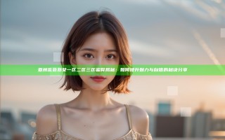 亚洲乱色熟女一区二区三区蜜臀揭秘：如何提升魅力与自信的秘诀分享